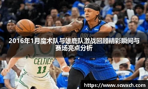 2016年1月魔术队与雄鹿队激战回顾精彩瞬间与赛场亮点分析