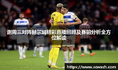 谢周三对阵赫尔城精彩直播回顾及赛前分析全方位解读